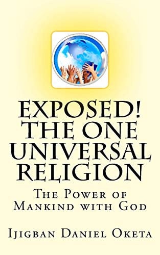 Exposed! the One UNIVERSAL RELIGION The Power of Mankind with God