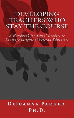 Developing Teachers Who Stay the Course A Handbook for School Leaders to Leverage Insights of Veteran Educators