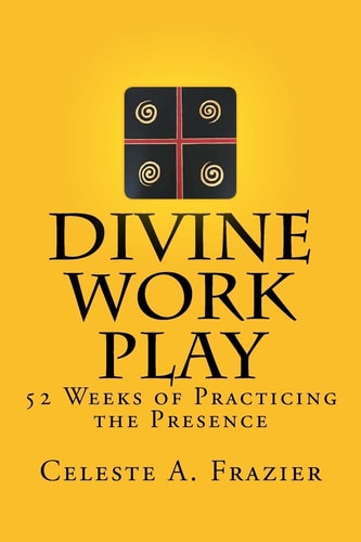 Divine Work Play 52 Weeks of Practicing the Presence