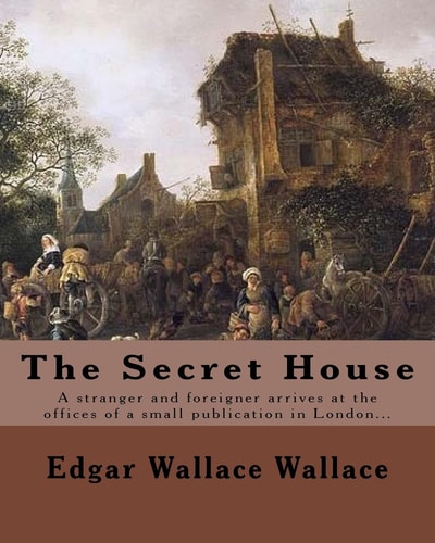 The Secret House. By: Edgar Wallace A Stranger and Foreigner Arrives at the Offices of a Small Publication in London Only to Be Faced by the Editor Whose Face Is Completely Swathed in a Veil