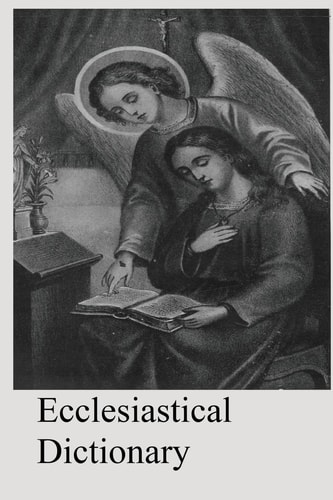 Ecclesiastical Dictionary Containing In Concise Form, Information Upon Ecclesiastical, Biblical, Archaeological, And Historical Subjects