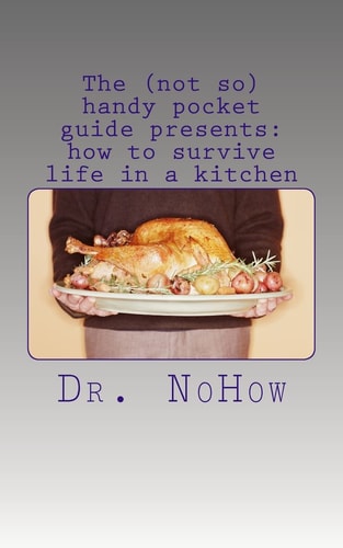 The (not So) Handy Pocket Guide Presents How to Survive Life in a Kitchen