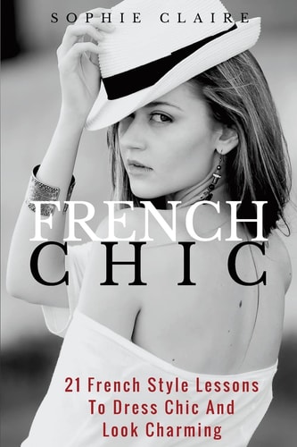 French Chic 21 French Style Lessons to Dress Chic and Look Charming
