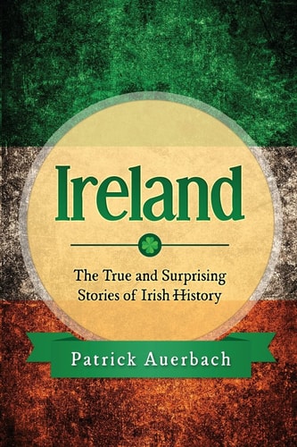 Ireland The True and Surprising Stories of Irish History