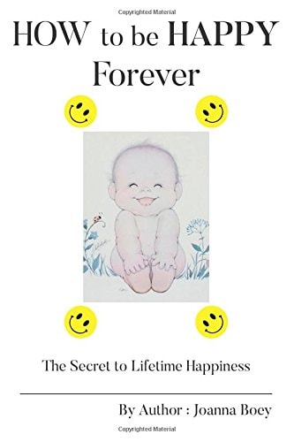 How to Be Happy Forever The Secret to Lifetime Happiness