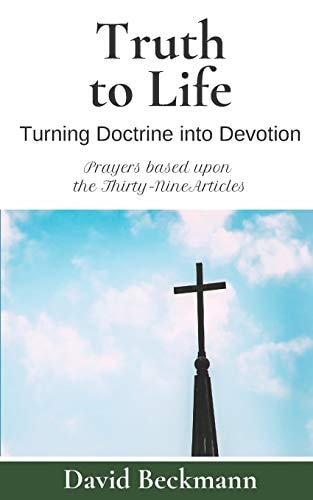 Truth to Life Turning Doctrine Into Devotion - Prayers Based Upon the Thirty-Nine Articles