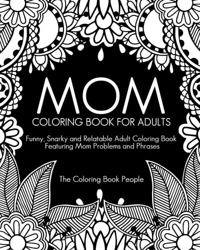 Mom Coloring Book for Adults Funny, Relatable and Snarky Adult Coloring Book Featuring Mom Problems and Phrases