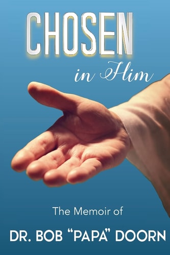 Chosen in Him The Memoir of Bob "Papa" Doorn