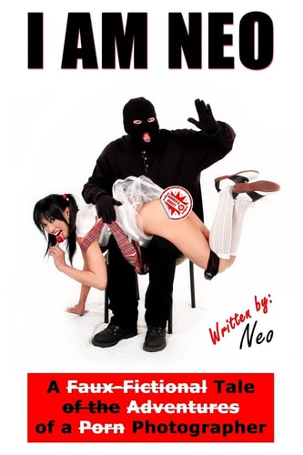 I Am Neo A Faux-Fictional Tale of the Adventures of a Porn Photographer