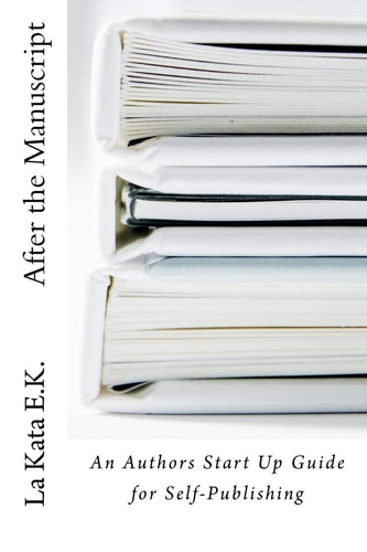 After the Manuscript An Author's Start Up Guide for Self-Publishing