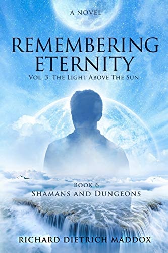 Remembering Eternity Volume 3: The Light Above the Sun: Book 6 Shamans and Dungeons