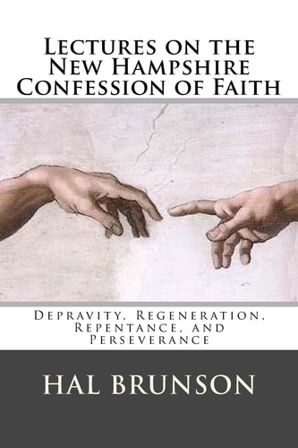 Lectures on the New Hampshire Confession of Faith Depravity, Regeneration, Repentance, and Perseverance
