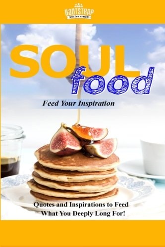 Soul Food Feed Your Inspiration Quotes and Inspirations to Feed What You Deeply Long For!