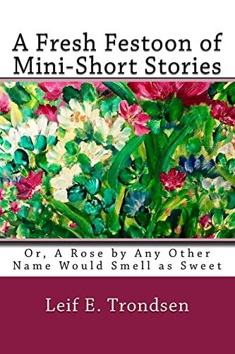 A Fresh Festoon of Mini-Short Stories Or, a Rose by Any Other Name Would Smell As Sweet