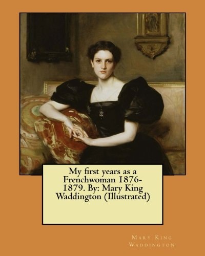 My First Years as a Frenchwoman 1876-1879. By Mary King Waddington (Illustrated)