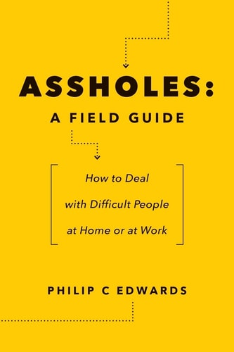 Assholes A Field Guide: How to Deal with Difficult People At Home Or at Work