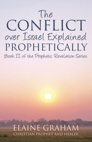 The Conflict Over Israel Explained Prophetically Book II of the Prophetic Revelation Series