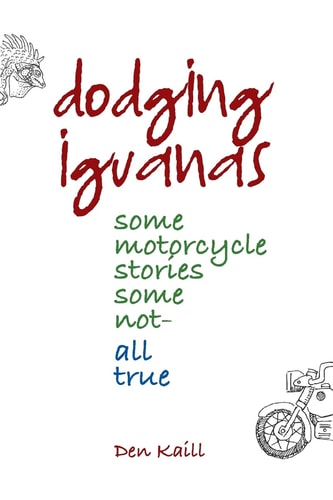 Dodging Iguanas Some Motorcycle Stories, Some Not - All True