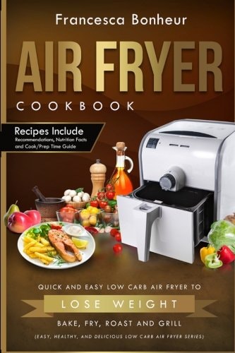 Air Fryer Cookbook Quick and Easy Low Carb Air Fryer Recipes to Lose Weight, Bake, Fry, Roast and Grill