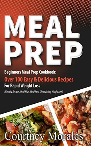 Meal Prep Beginners Meal Prep Cookbook: Over 100 Easy and Delicious Recipes for Rapid Weight Loss (Healthy Recipes, Meal Plan, Meal Prep, Clean Eating, Weight Loss)