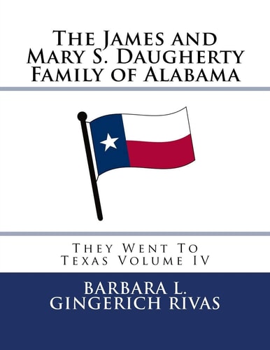 The James and Mary S. Daugherty Family of Alabama They Went To Texas Volume IV