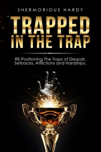 Trapped in the Trap RE-Positioning the Traps of Despair, Setbacks, Afflictions and Hardships