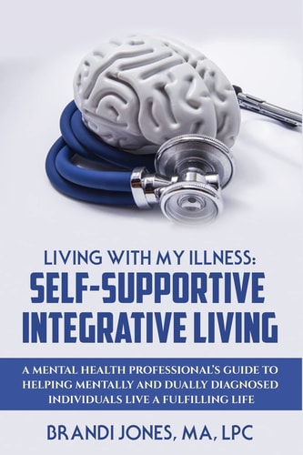 Living With My Illness Self-Supportive Integrative Living: A Mental Health Professional's Guide to Helping Mentally and Dually Diagnosed Individuals Live a Fulfilling Life