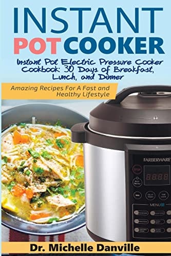 Instant Pot Cooker Instant Pot Electric Pressure Cooker Cookbook 30 Days of Breakfast, Lunch, and Dinner: Amazing Recipes For A Fast and Healthy Lifestyle