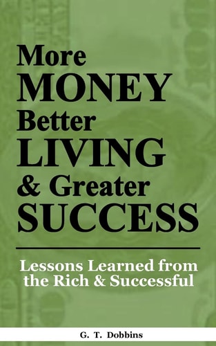 More Money, Better Living and Greater Success Lessons Learned from the Rich and Successful