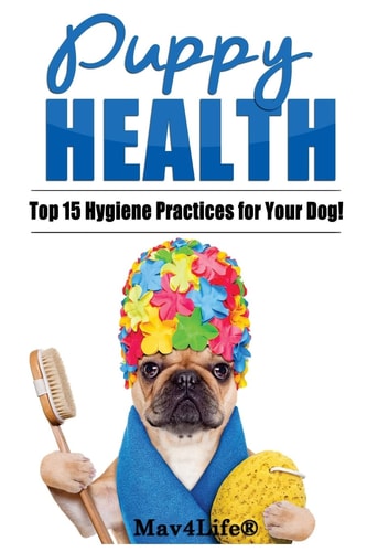 Puppy Health! The Top 15 Hygiene Practices for Your Dog!