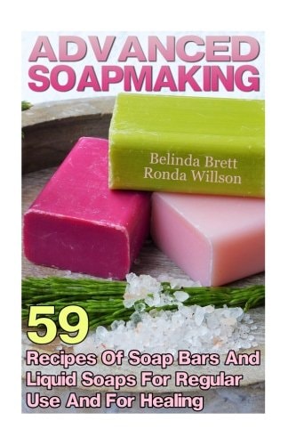Advanced Soapmaking 59 Recipes Of Soap Bars And Liquid Soaps For Regular Use And For Healing