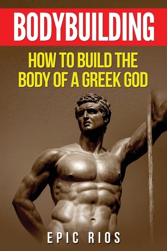 Bodybuilding How to Build the Body of a Greek God