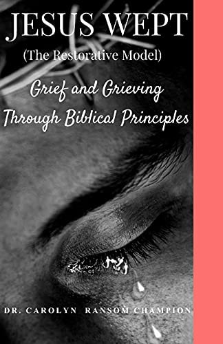 Jesus Wept (The Restorative Model) Grief and Grieving Through Biblical Principles