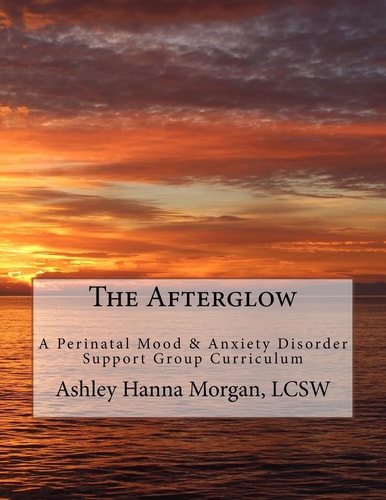 The Afterglow A Perinatal Mood and Anxiety Disorder Support Group Curriculum