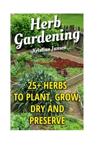Herb Gardening 25+ Herbs to Plant, Grow, Dry and Preserve
