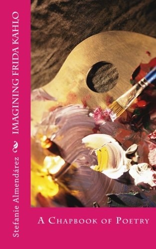 Imagining Frida Kahlo A Chapbook of Poetry