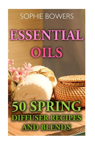 Essential Oils 50 Spring Diffuser Recipes and Blends