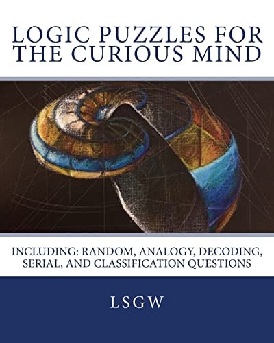 Logic Puzzles for the Curious Mind Including: Random, Analogy, Decoding, Serial, and Classification Questions