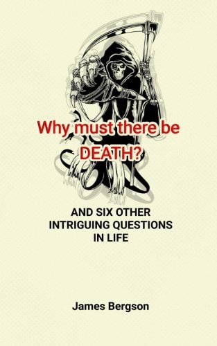 Why Must There Be DEATH? and SIX OTHER INTRIGUING QUESTIONS in LIFE