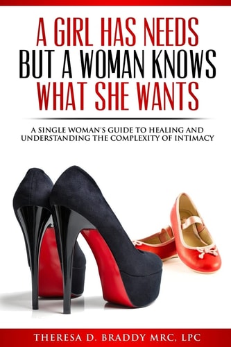 A Girl Has Needs, But a Woman Knows What She Wants A Single Woman's Guide to Healing and Understanding the Complexity of Intimacy