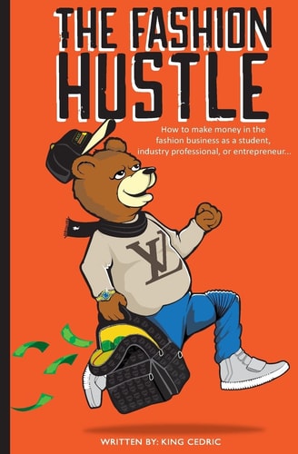 The Fashion Hustle How to Make Money in the Fashion Business As a Student, Industry Professional, Or Entrepreneur...