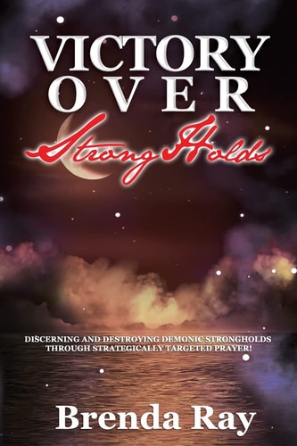 Victory Over Strongholds Discerning and Destroying Demonic Strongholds Through Strategically Targeted Prayer!