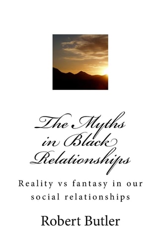 The Myths in Black Relationships Reality Vs Fantasy in Our Social Relationships