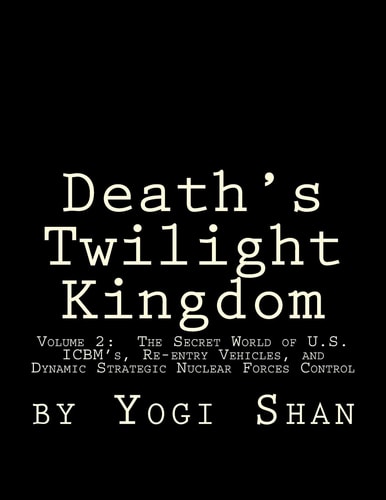 Death's Twilight Kingdom Volume 2: the Secret World of U. S. ICBM's, Re-Entry Vehicles, and Dynamic Strategic Nuclear Forces Control