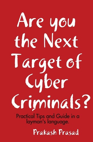 Are You the Next Target of Cyber Criminals? Practical Tips and Guide in a Layman's Language: Cyber Security Demystified for Non-Techie, Students, Organization, and for the Common Man