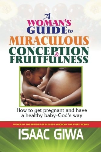 A Woman's Guide To Miraculous Conception And Fruitfulness How To Get Pregnant And Have A Healthy Baby -God's Way