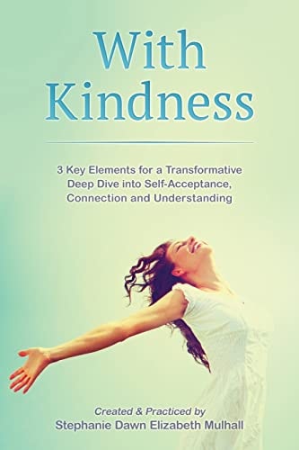 With Kindness 3 Key Elements For A Transformative Deep Dive Into Self-Acceptance, Connection and Understanding