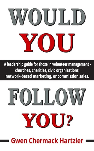Would You Follow You? A Leadership Guide for Those in Volunteer Management - Churches, Charities, Civic Organizations, Network-Based Marketing, Or Commission Sales