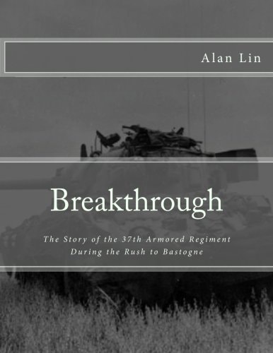 Breakthrough The Story of the 37th Armored Regiment During the Rush to Bastogne