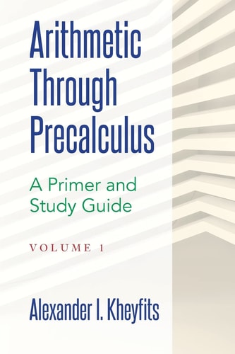 Arithmetic Through Precalculus. A Primer and Study Guide From Elementary Mathematics To College Calculus